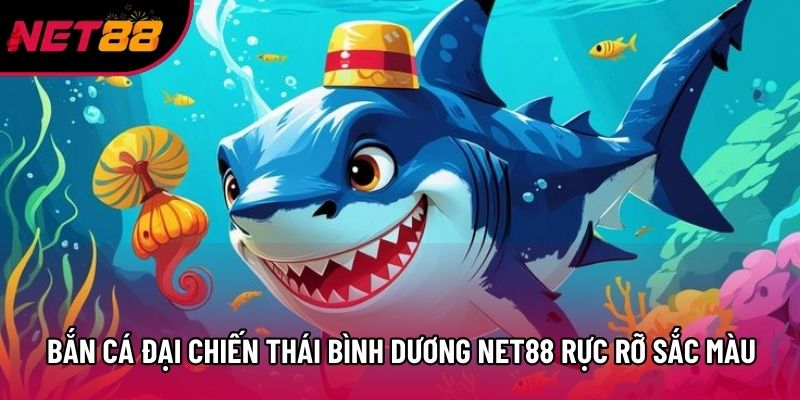 Bắn cá Đại Chiến Thái Bình Dương Net88 rực rỡ sắc màu