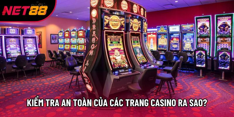 Kiểm tra an toàn của các trang casino ra sao?