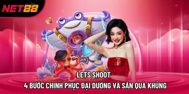 Lets Shoot – 4 Bước Chinh Phục Đại Dương Và Săn Quà Khủng