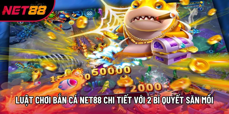 Luật Chơi Bắn Cá Net88 Chi Tiết Với 2 Bí Quyết Săn Mồi