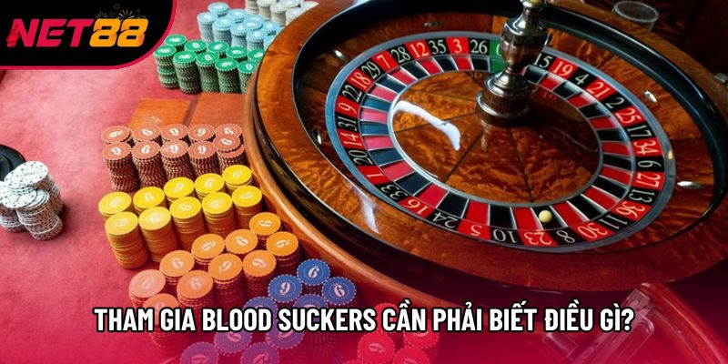 Tham gia blood suckers cần phải biết điều gì?